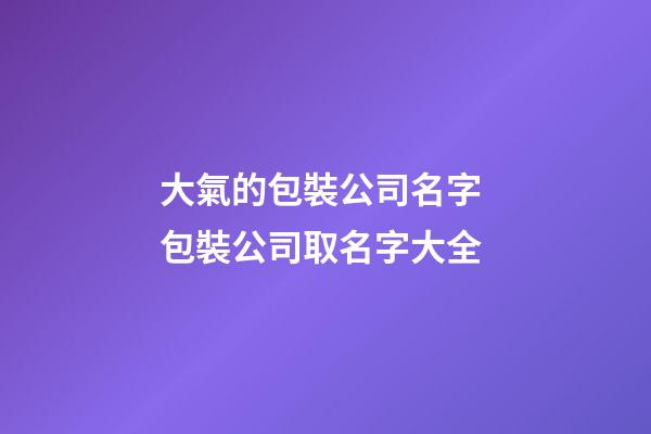 大氣的包裝公司名字 包裝公司取名字大全